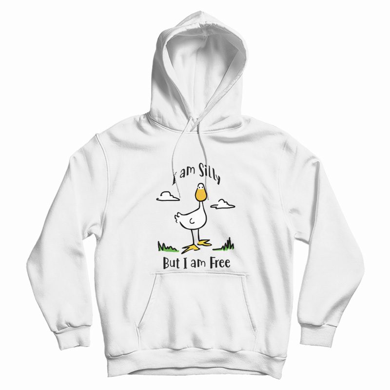 Goose I Am Silly But I Am Free Hoodie Goose I Am Silly But I Am Free Hoodie