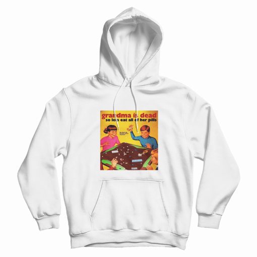 Grandma Is Dead So Lets Eat All Her Pills Hoodie Grandma Is Dead So Lets Eat All Her Pills Hoodie