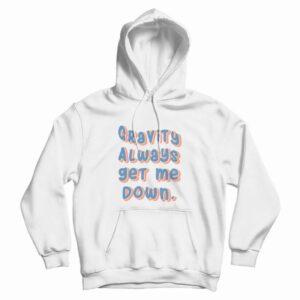 Gravity Always Get Me Down Hoodie