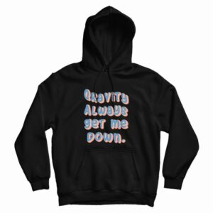 Gravity Always Get Me Down Hoodie