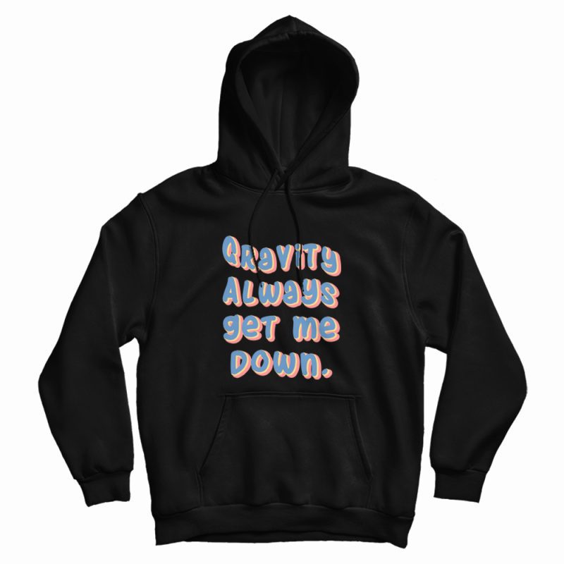 Gravity Always Get Me Down Hoodie Gravity Always Get Me Down Hoodie