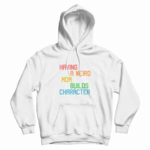 Having A Weird Mom Builds Character Funny Hoodie