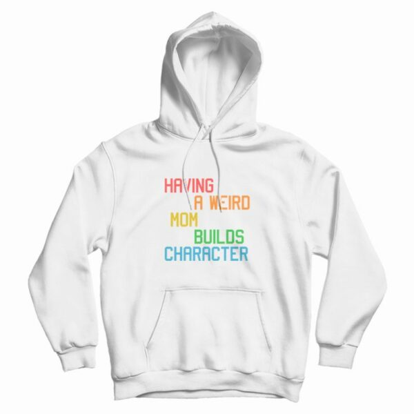 Having A Weird Mom Builds Character Funny Hoodie