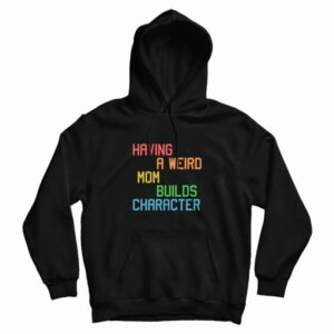 Having A Weird Mom Builds Character Funny Hoodie