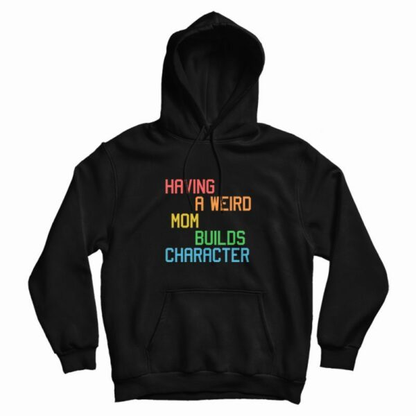 Having A Weird Mom Builds Character Funny Hoodie