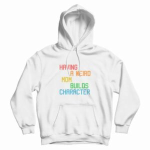 Having A Weird Mom Builds Character Funny Hoodie 3