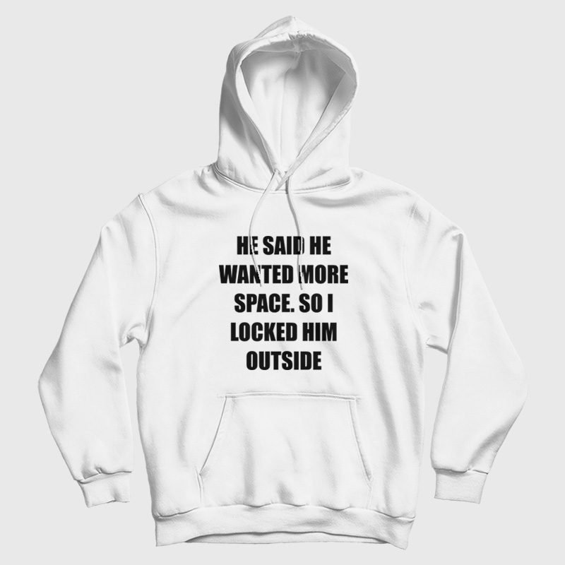 He Said He Wanted More Space So I Locked Him Outside Hoodie He Said He Wanted More Space So I Locked Him Outside Hoodie