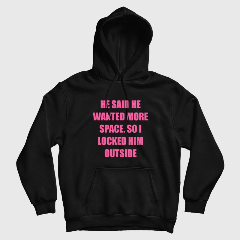 He Said He Wanted More Space So I Locked Him Outside Hoodie He Said He Wanted More Space So I Locked Him Outside Hoodie