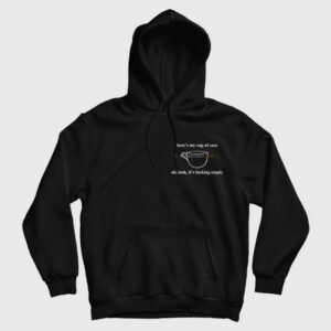Here’s My Cup Of Care Oh Look It’s Fucking Empty Hoodie