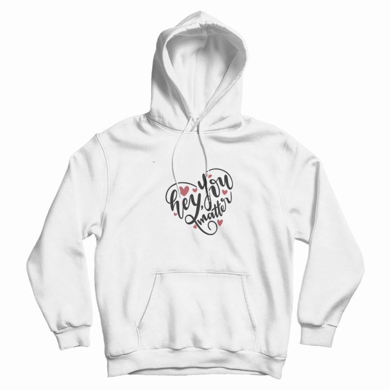 Hey You Matter Heart Hoodie Hey You Matter Heart Hoodie