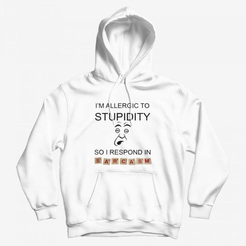 I’m Allergic To Stupidity So I Respond In Sarcasm Hoodie I’m Allergic To Stupidity So I Respond In Sarcasm Hoodie
