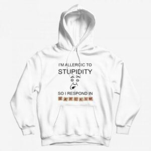 I’m Allergic To Stupidity So I Respond In Sarcasm Hoodie