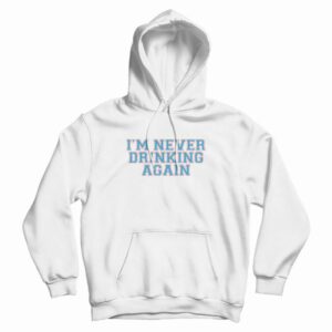 I’m Never Drinking Again Hoodie