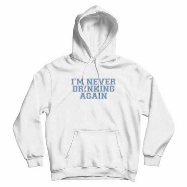 I’m Never Drinking Again Hoodie