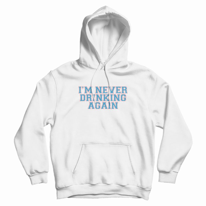 I’m Never Drinking Again Hoodie I’m Never Drinking Again Hoodie