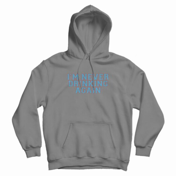 I’m Never Drinking Again Hoodie