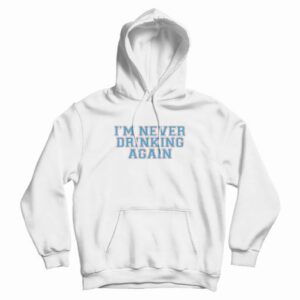 I'm Never Drinking Again Hoodie 4