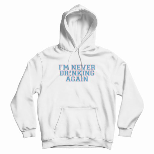 I’m Never Drinking Again Hoodie I’m Never Drinking Again Hoodie