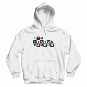 I’m TikTok Famous Hoodie
