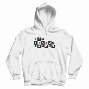 I’m TikTok Famous Hoodie