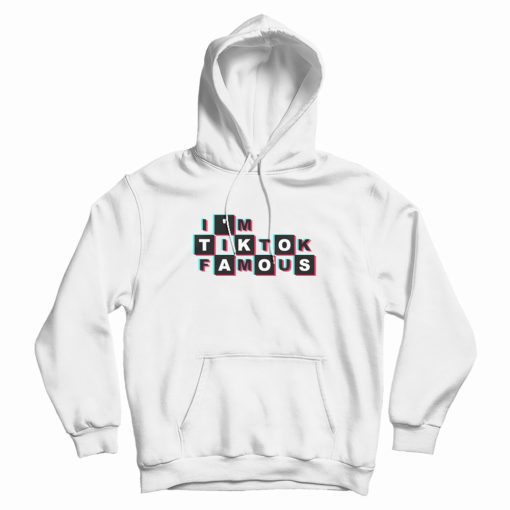 I’m TikTok Famous Hoodie I’m TikTok Famous Hoodie