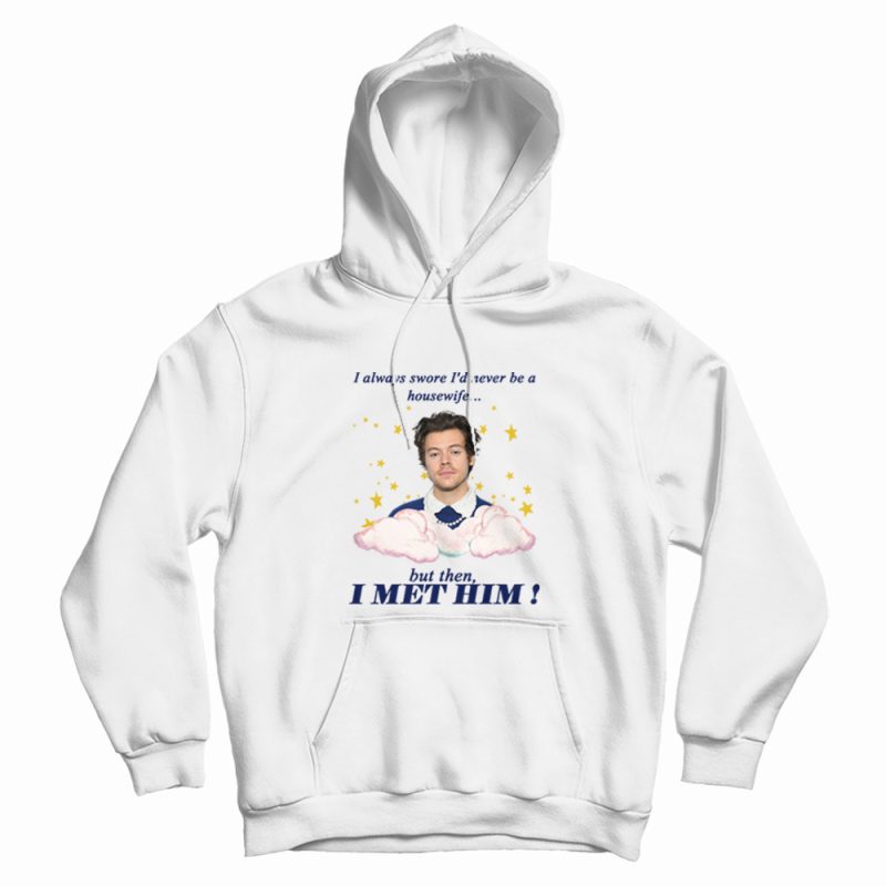 I Always Swore I'd Never Be A Housewife Hoodie Harry I Always Swore I'd Never Be A Housewife Hoodie Harry