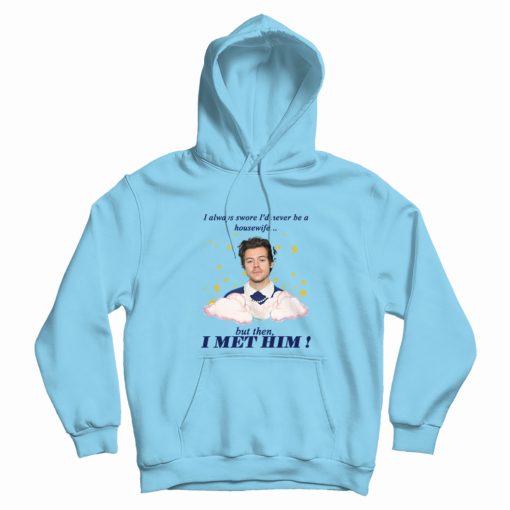 I Always Swore I'd Never Be A Housewife Hoodie Harry I Always Swore I'd Never Be A Housewife Hoodie Harry
