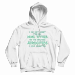 I Am Not Sorry For My Huge Titties Hoodie Funny