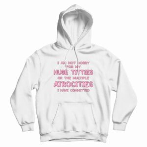I Am Not Sorry For My Huge Titties Hoodie Funny