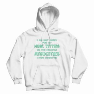 I Am Not Sorry For My Huge Titties Hoodie Funny 4