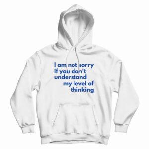 I Am Not Sorry If You Don’t Understand My Level Of Thinking Hoodie