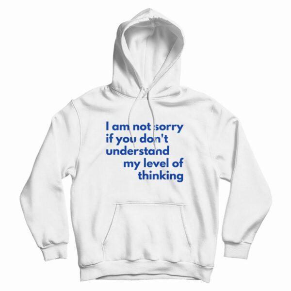 I Am Not Sorry If You Don’t Understand My Level Of Thinking Hoodie