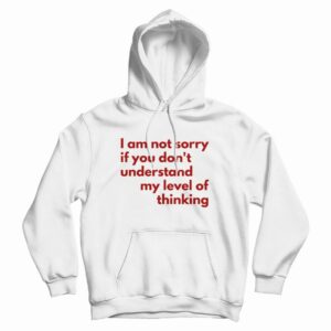 I Am Not Sorry If You Don’t Understand My Level Of Thinking Hoodie
