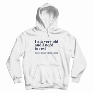 I Am Very Old and I Need To Rest Please Don’t Climb On Me Hoodie