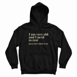 I Am Very Old and I Need To Rest Please Don’t Climb On Me Hoodie