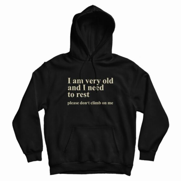 I Am Very Old and I Need To Rest Please Don’t Climb On Me Hoodie