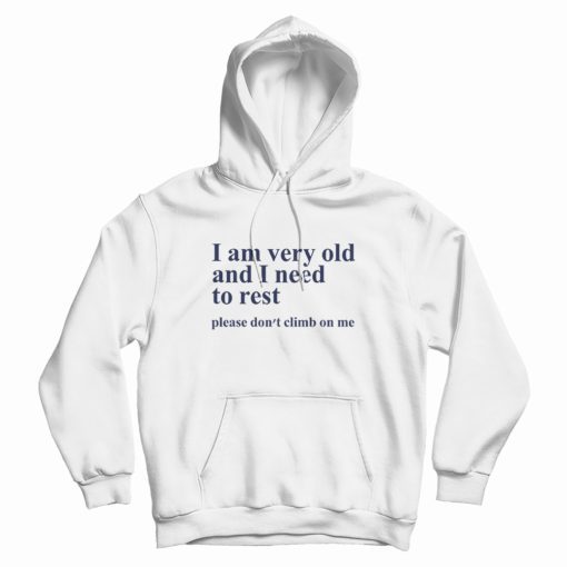 I Am Very Old and I Need To Rest Please Don't Climb On Me Hoodie I Am Very Old and I Need To Rest Please Don't Climb On Me Hoodie