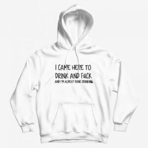 I Came Here To Drink And Fuck Hoodie