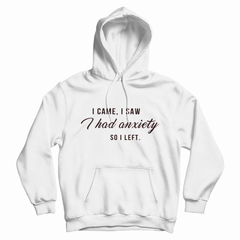 I Came I Saw I Had Anxiety So I Left Tumblr Quote Hoodie I Came I Saw I Had Anxiety So I Left Tumblr Quote Hoodie