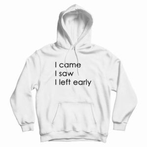 I Came I Saw I Left Early Hoodie