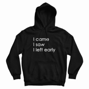 I Came I Saw I Left Early Hoodie 2 I Came I Saw I Left Early Hoodie 3