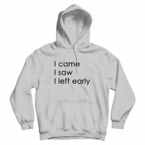 I Came I Saw I Left Early Hoodie I Came I Saw I Left Early Hoodie