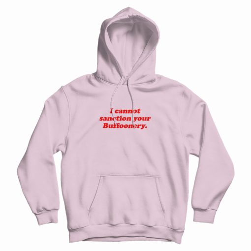 I Cannot Sanction Your Buffoonery Hoodie I Cannot Sanction Your Buffoonery Hoodie