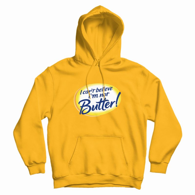 I Can't Believe I'm Not Butter Funny Hoodie I Can't Believe I'm Not Butter Funny Hoodie