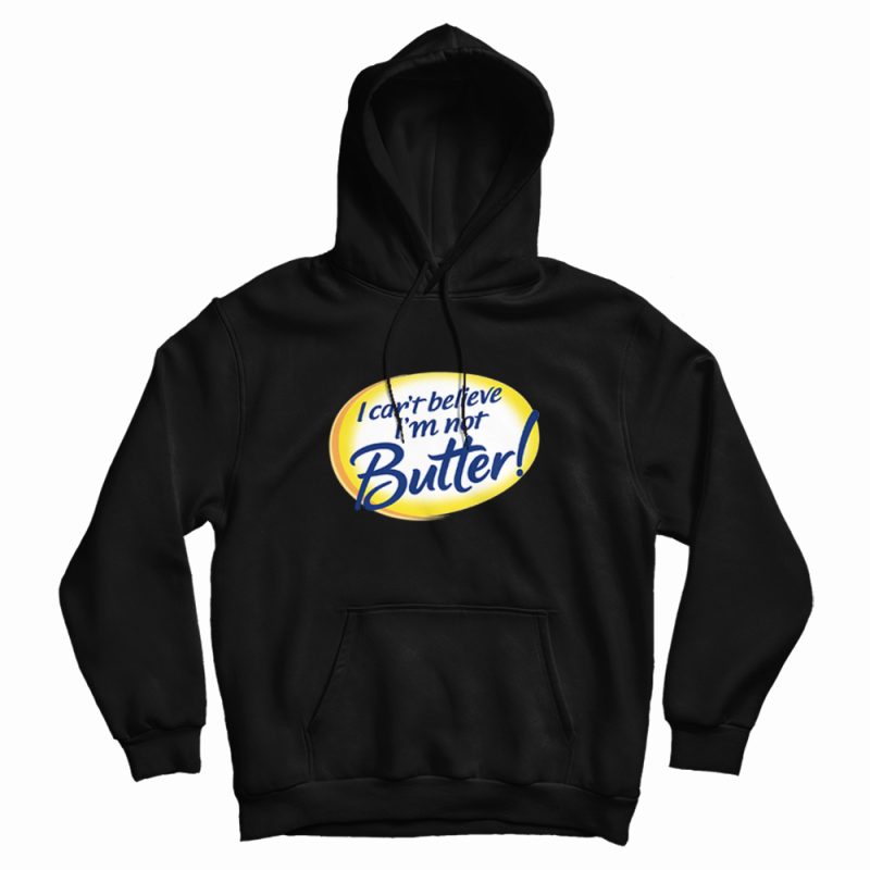 I Can't Believe I'm Not Butter Funny Hoodie I Can't Believe I'm Not Butter Funny Hoodie
