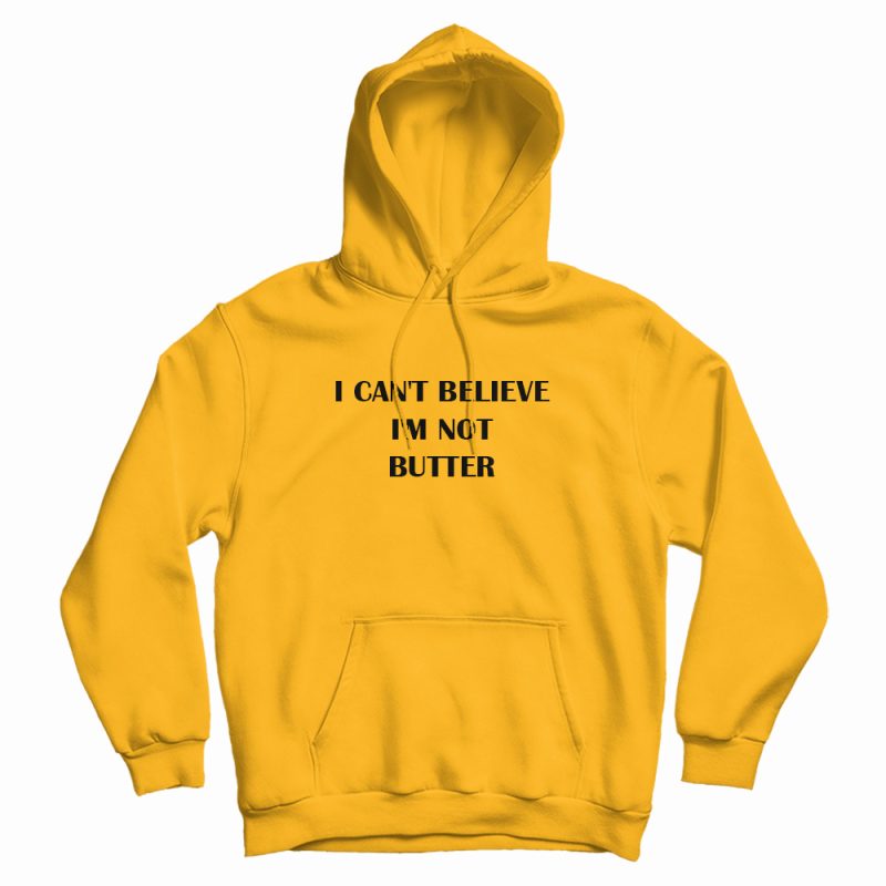 I Can't Believe I'm Not Butter Hoodie I Can't Believe I'm Not Butter Hoodie