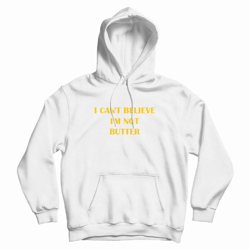 I Can't Believe I'm Not Butter Hoodie I Can't Believe I'm Not Butter Hoodie