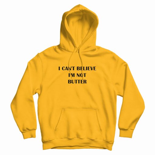 I Can't Believe I'm Not Butter Hoodie I Can't Believe I'm Not Butter Hoodie
