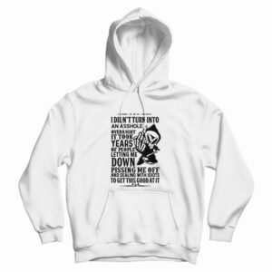I Didn’t Turn Into An Asshole Overnight It Took Years Of People Hoodie