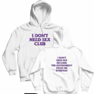 I Don’t Need Sex Club Because The Government Fucks Me Everyday Hoodie Front and Back